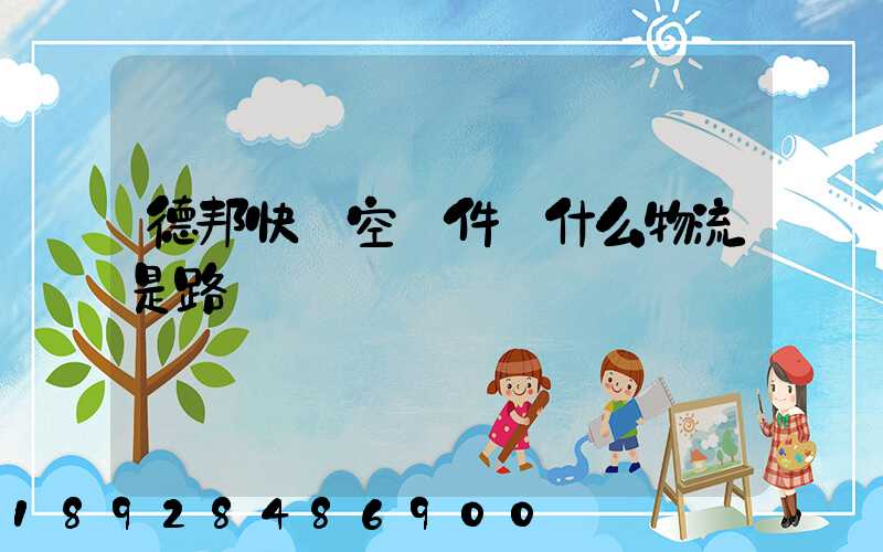 德邦快遞空運件為什么物流是路運