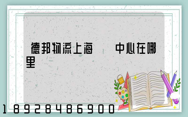 德邦物流上海運輸中心在哪里