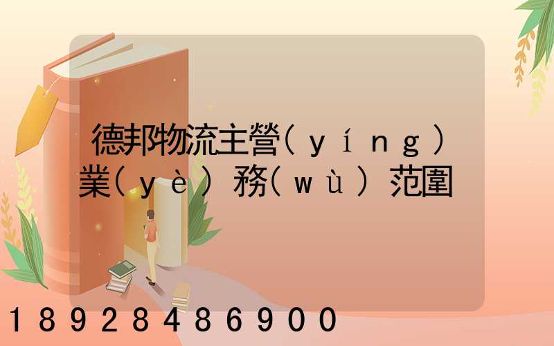 德邦物流主營(yíng)業(yè)務(wù)范圍