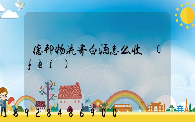 德邦物流寄白酒怎么收費(fèi)