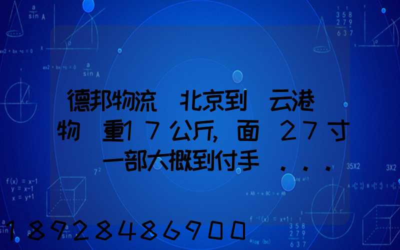 德邦物流從北京到連云港貨物約重17公斤,面積27寸電腦一部大概到付手續...