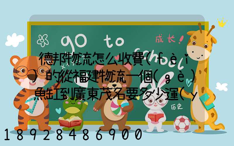 德邦物流怎么收費(fèi)的從福建物流一個(gè)魚缸到廣東茂名要多少運(yùn)費(fèi)魚缸長(zhǎng)1.5...