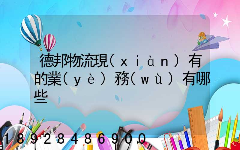 德邦物流現(xiàn)有的業(yè)務(wù)有哪些
