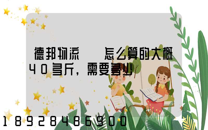 德邦物流運費怎么算的大概40多斤,需要多少錢