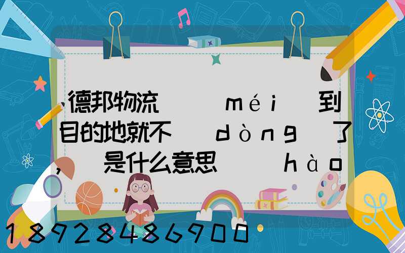 德邦物流還沒(méi)到目的地就不動(dòng)了,這是什么意思單號(hào)325933223
