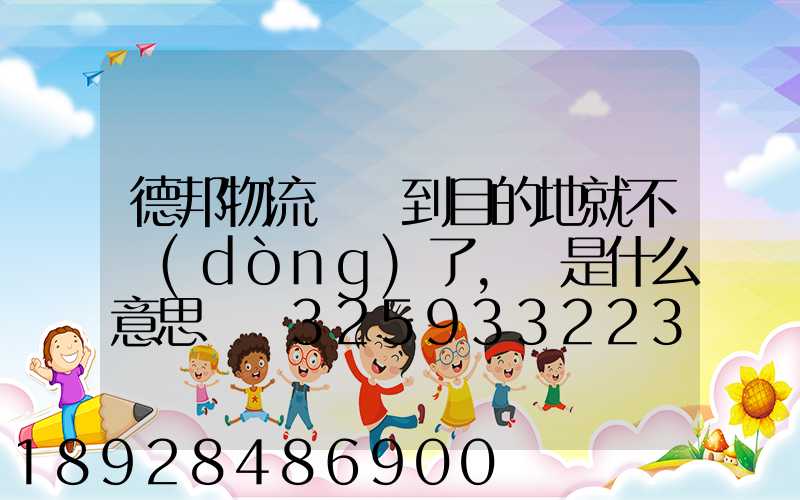德邦物流還沒到目的地就不動(dòng)了,這是什么意思單號325933223