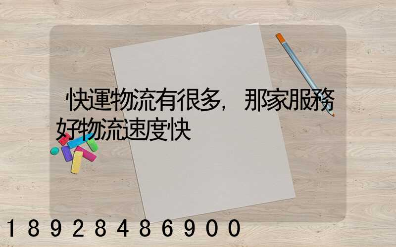 快運物流有很多,那家服務好物流速度快
