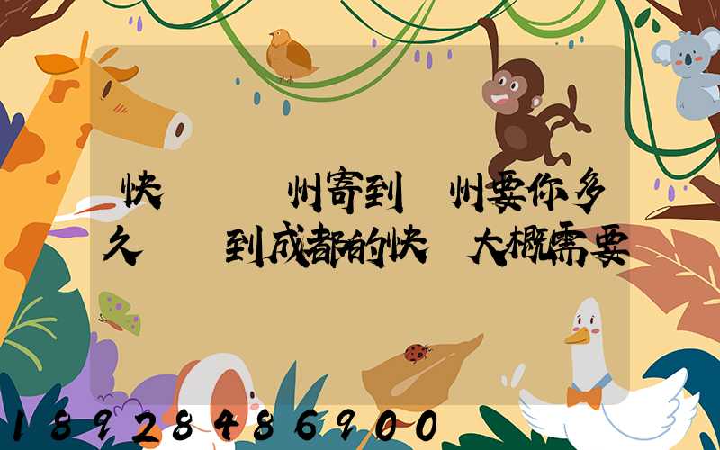 快遞從廣州寄到蘇州要你多久廣東到成都的快遞大概需要