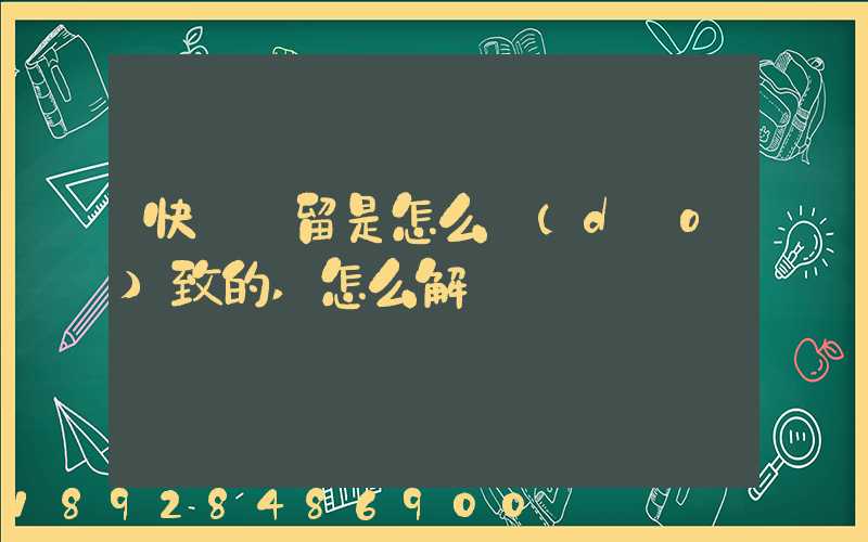 快遞滯留是怎么導(dǎo)致的,怎么解決