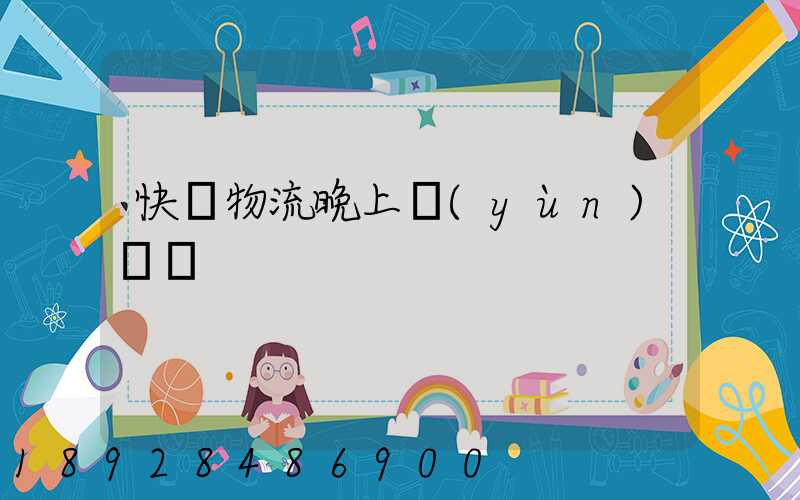 快遞物流晚上運(yùn)輸嗎