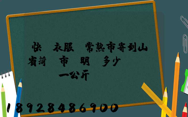 快遞衣服從常熟市寄到山東省菏澤市東明縣多少錢(qián)一公斤