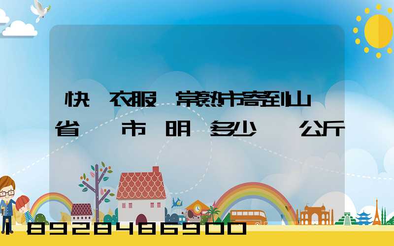 快遞衣服從常熟市寄到山東省菏澤市東明縣多少錢一公斤
