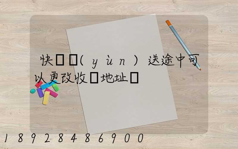 快遞運(yùn)送途中可以更改收貨地址嗎