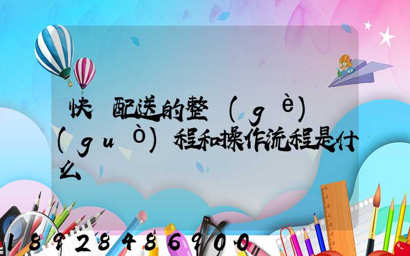 快遞配送的整個(gè)過(guò)程和操作流程是什么