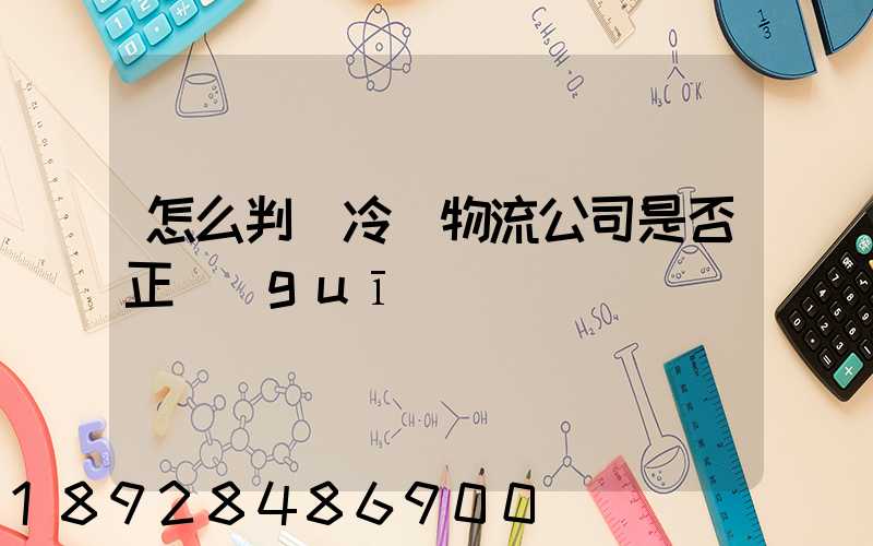 怎么判斷冷鏈物流公司是否正規(guī)