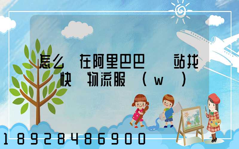 怎么樣在阿里巴巴國際站找國際快遞物流服務(wù)