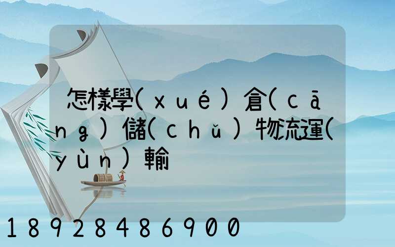 怎樣學(xué)倉(cāng)儲(chǔ)物流運(yùn)輸