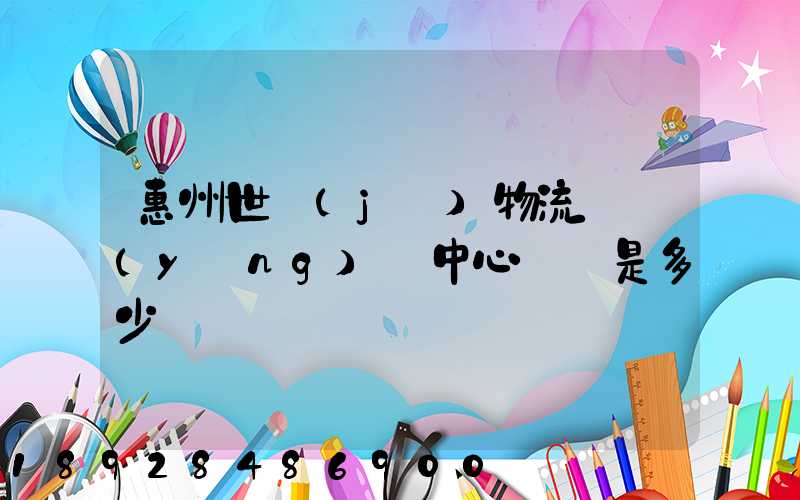 惠州世紀(jì)物流園營(yíng)銷中心電話是多少