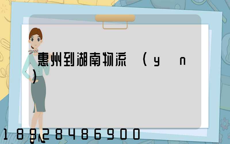 惠州到湖南物流運(yùn)輸