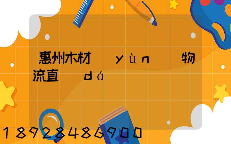 惠州木材運(yùn)輸物流直達(dá)