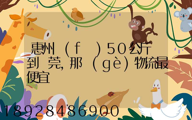 惠州發(fā)50公斤貨到東莞,那個(gè)物流最便宜