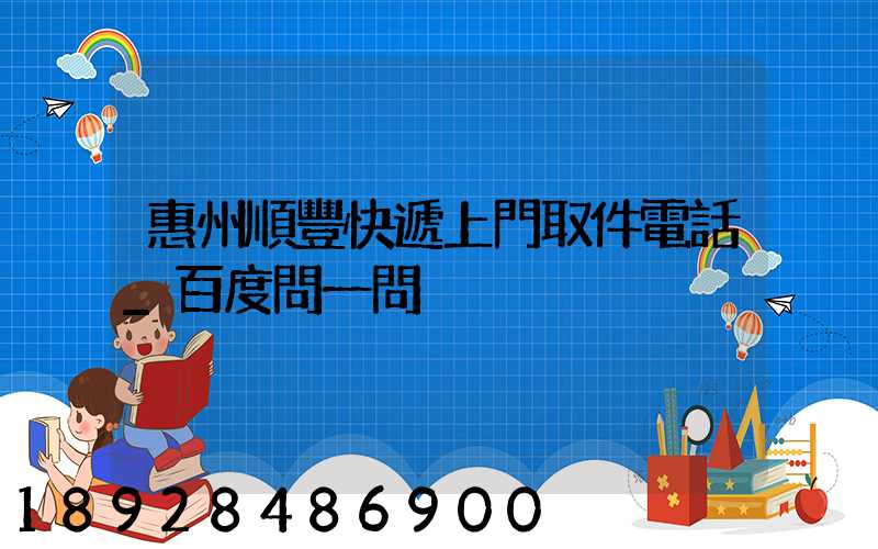 惠州順豐快遞上門取件電話_百度問一問
