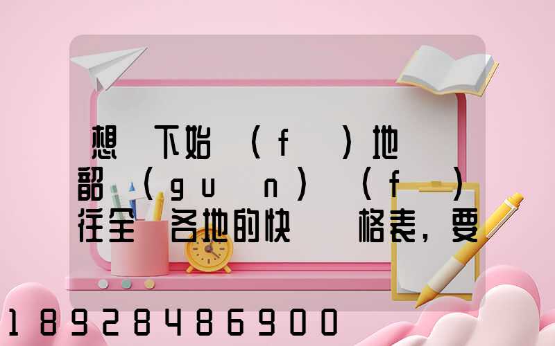 想問下始發(fā)地廣東韶關(guān)發(fā)往全國各地的快遞價格表,要圓通、韻達(dá)、申通...