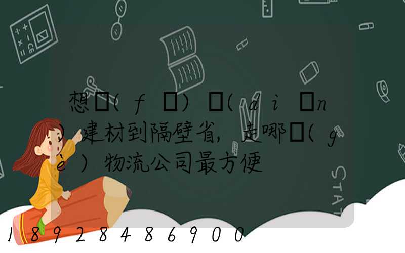 想發(fā)點(diǎn)建材到隔壁省,走哪個(gè)物流公司最方便