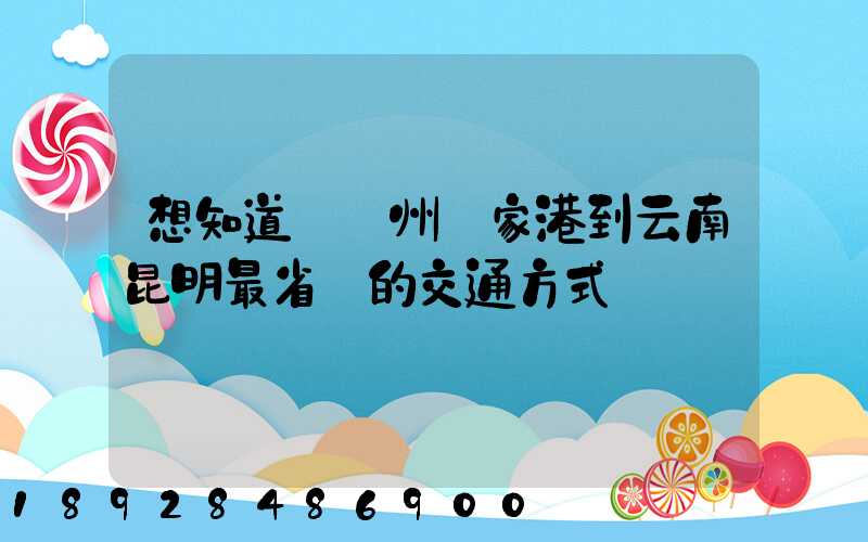 想知道從蘇州張家港到云南昆明最省錢的交通方式