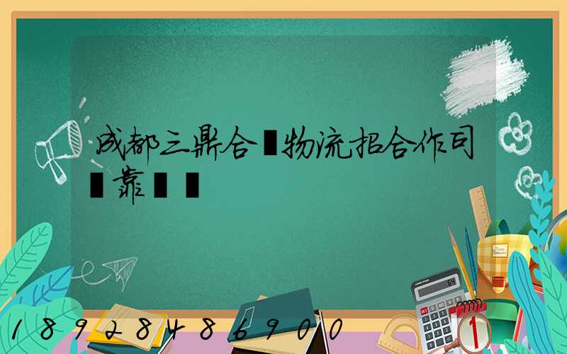 成都三鼎合創物流招合作司機靠譜嗎