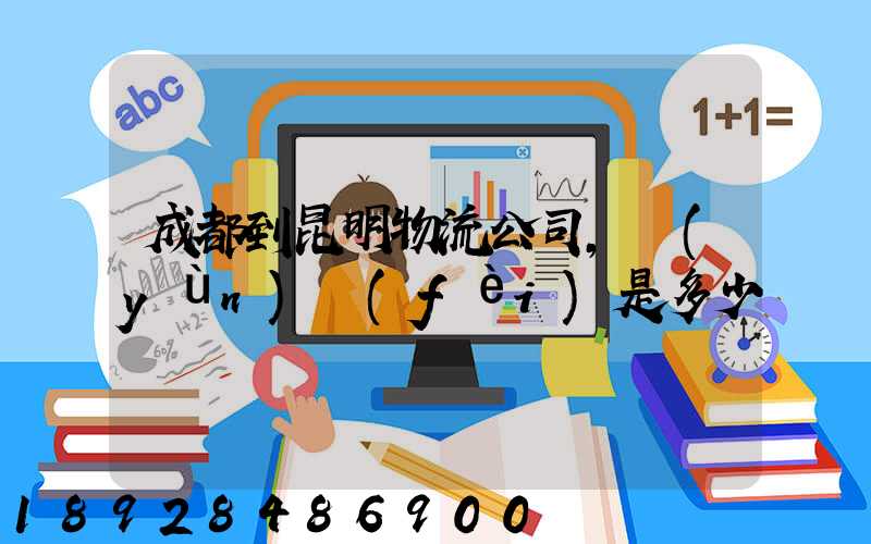 成都到昆明物流公司,運(yùn)費(fèi)是多少