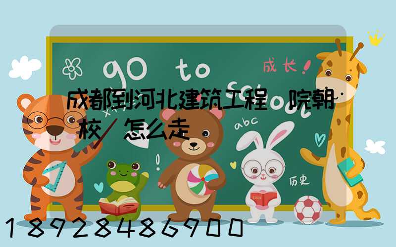 成都到河北建筑工程學院朝陽校區怎么走