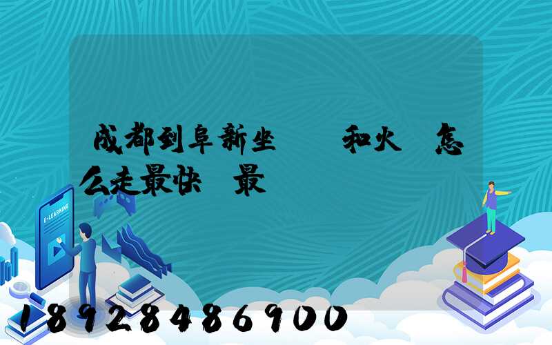 成都到阜新坐飛機和火車怎么走最快,最經(jīng)濟