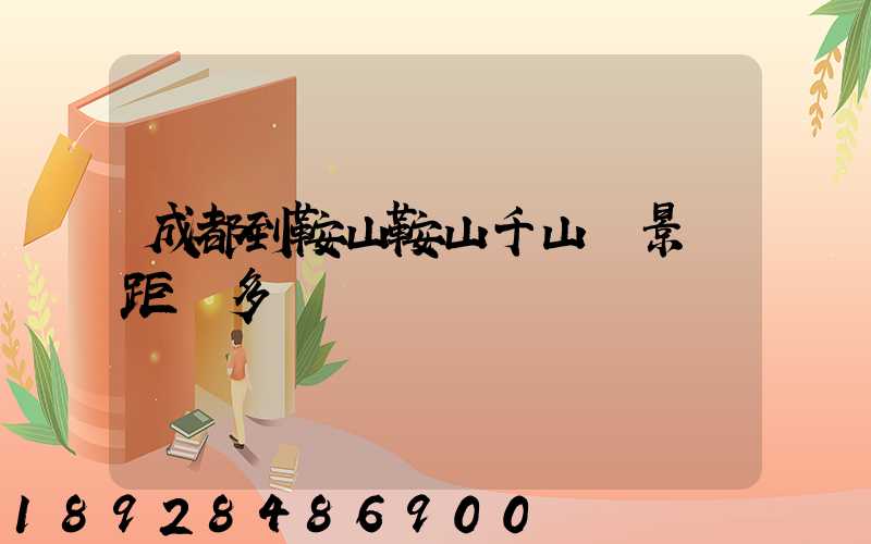 成都到鞍山鞍山千山風景區距離多遠