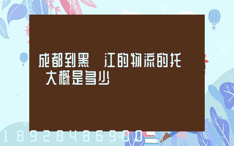 成都到黑龍江的物流的托運費大概是多少