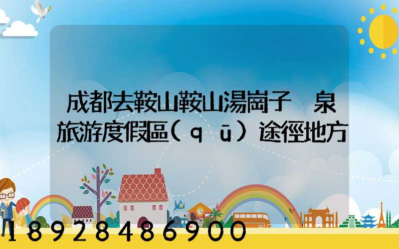 成都去鞍山鞍山湯崗子溫泉旅游度假區(qū)途徑地方