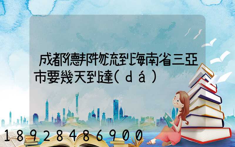 成都德邦物流到海南省三亞市要幾天到達(dá)