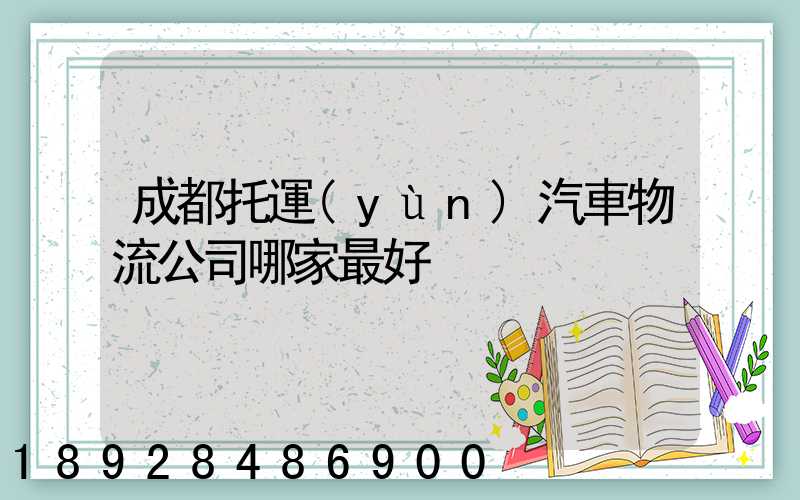 成都托運(yùn)汽車物流公司哪家最好