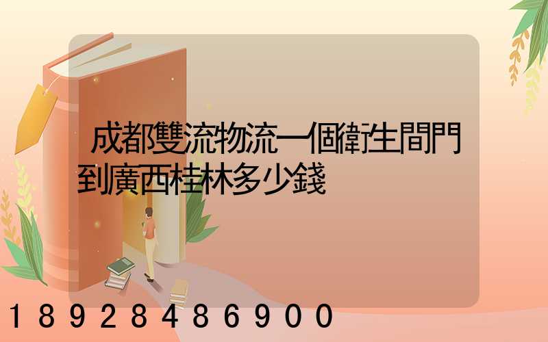 成都雙流物流一個衛生間門到廣西桂林多少錢