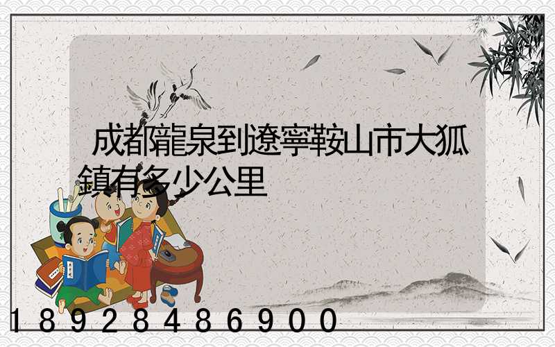 成都龍泉到遼寧鞍山市大狐鎮有多少公里