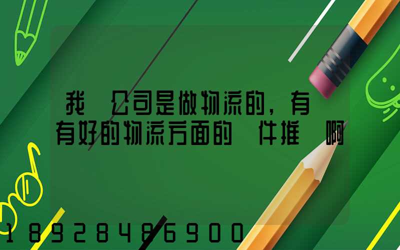 我們公司是做物流的,有沒有好的物流方面的軟件推薦啊