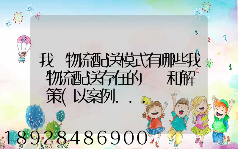 我國物流配送模式有哪些我國物流配送存在的問題和解決對策(以案例...