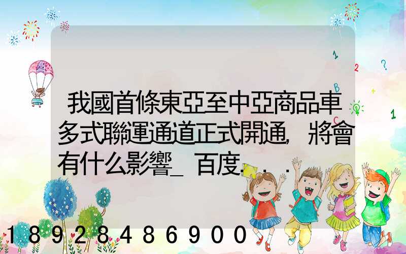 我國首條東亞至中亞商品車多式聯運通道正式開通,將會有什么影響_百度...