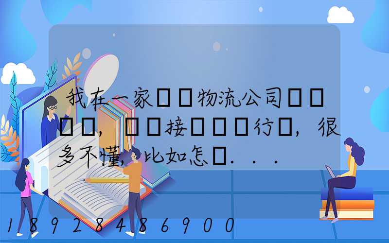 我在一家國際物流公司當業務員,剛剛接觸這個行業,很多不懂,比如怎樣...
