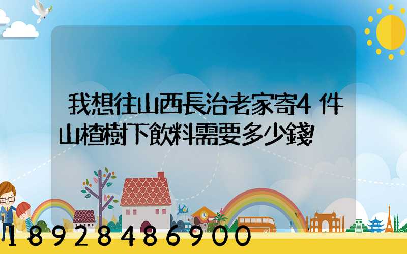 我想往山西長治老家寄4件山楂樹下飲料需要多少錢!