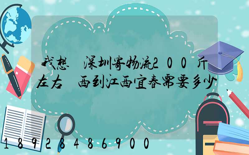 我想從深圳寄物流200斤左右東西到江西宜春需要多少錢