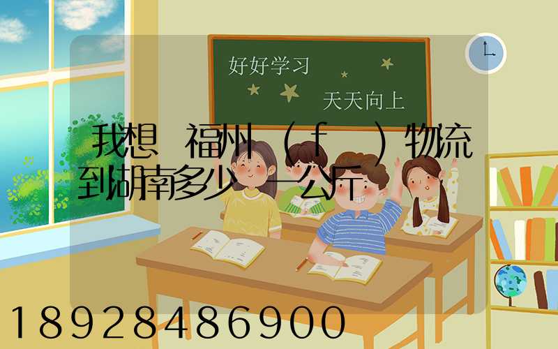 我想從福州發(fā)物流到湖南多少錢一公斤