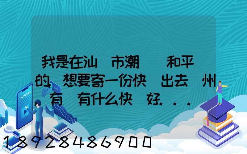 我是在汕頭市潮陽區和平鎮的,想要寄一份快遞出去廣州,有沒有什么快遞好...