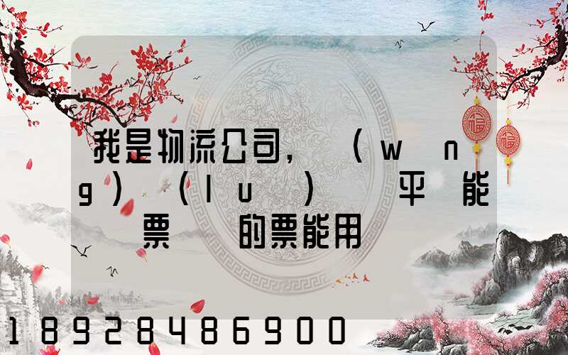 我是物流公司,網(wǎng)絡(luò)貨運平臺能給開票嗎開的票能用嗎