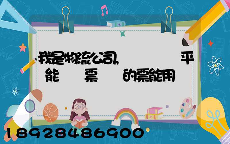 我是物流公司,網絡貨運平臺能給開票嗎開的票能用嗎